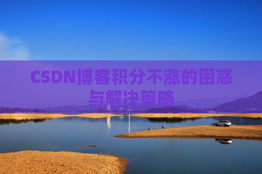 CSDN博客积分不涨的困惑与解决策略
