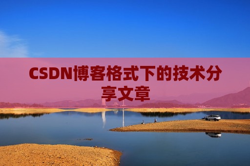 CSDN博客格式下的技术分享文章