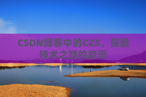 CSDN博客中的CZS，探索技术之路的启示