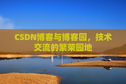 CSDN博客与博客园，技术交流的繁荣园地