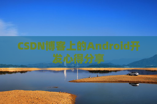 CSDN博客上的Android开发心得分享